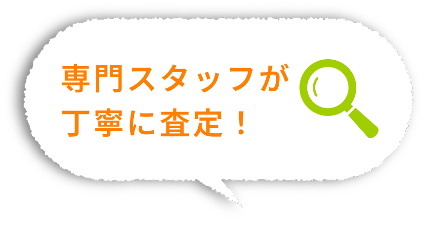 専門スタッフが 丁寧に査定！