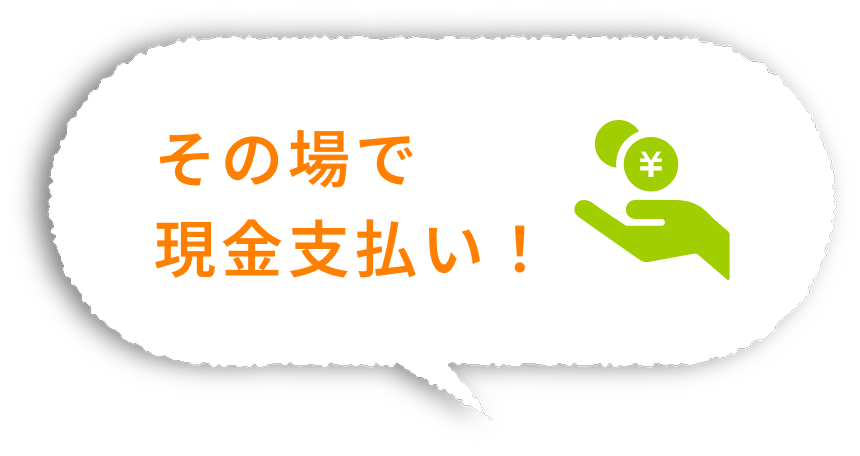 その場で現金支払い！